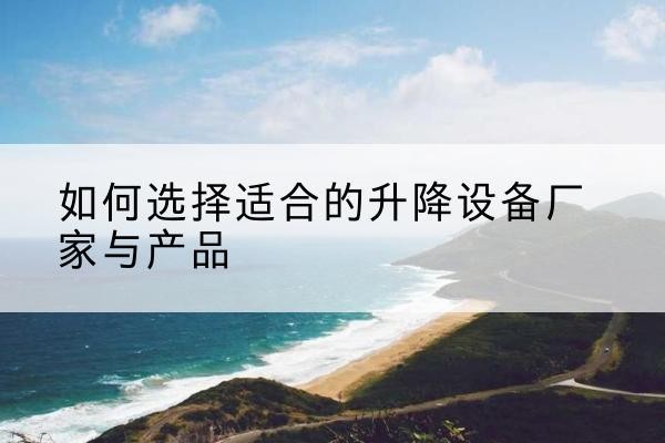 东丰电动升降平台厂家-如何选择适合的升降设备厂家与产品