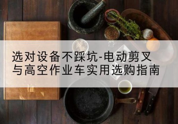 东丰电动剪叉升降平台怎么选-选对设备不踩坑-电动剪叉与高空作业车实用选购指南