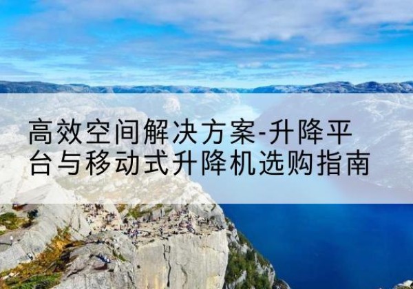 东丰升降平台厂家-*空间解决方案-升降平台与移动式升降机选购指南