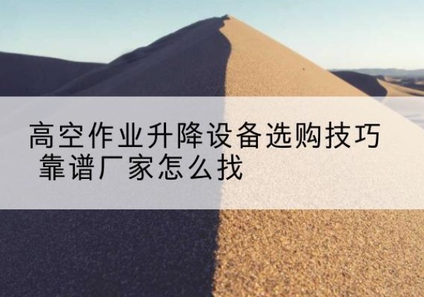 东丰电动升降平台厂家推荐-高空作业升降设备选购技巧 靠谱厂家怎么找