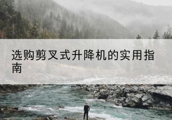 东丰剪叉式升降机怎么选-选购剪叉式升降机的实用指南
