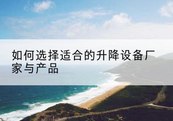 东丰电动升降平台厂家-如何选择适合的升降设备厂家与产品